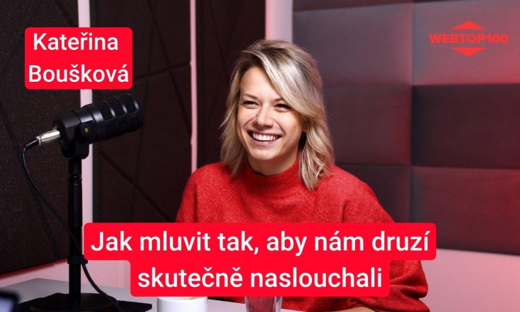 Podcast WebTop100 - Kateřina Boušková - Jak mluvit tak, aby nám druzí skutečně naslouchali