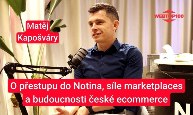 Podcast WebTop100: Matěj Kapošváry: přestup do Notina, síla marketplaces a budoucnost české e-commerce